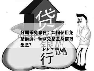 分期乐免息日：如何使用免息额度、领取免息金及借钱免息？