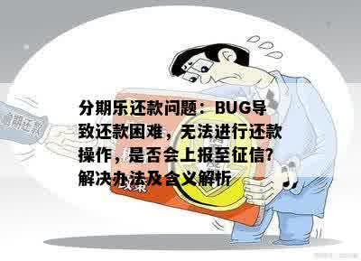 分期乐还款问题：BUG导致还款困难，无法进行还款操作，是否会上报至征信？解决办法及含义解析