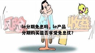 le分期免息吗，le产品分期购买是否享受免息优？