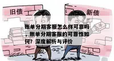 账单分期客服怎么样可靠吗，账单分期客服的可靠性如何？深度解析与评价