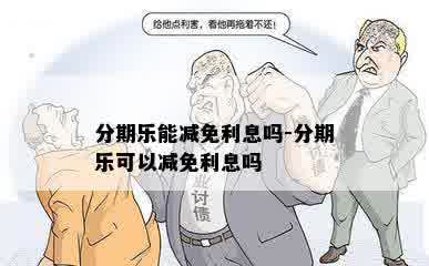 分期乐能减免利息吗-分期乐可以减免利息吗