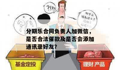 分期乐合同负责人加微信，是否合法催款及是否会添加通讯录好友？