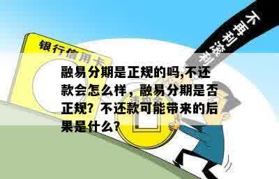 融易分期是正规的吗,不还款会怎么样，融易分期是否正规？不还款可能带来的后果是什么？