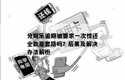 分期乐逾期被要求一次性还全款是套路吗？后果及解决办法解析