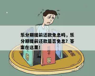 乐分期提前还款免息吗，乐分期提前还款是否免息？答案在这里！