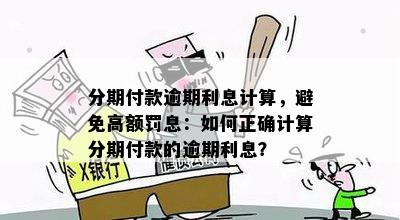 分期付款逾期利息计算，避免高额罚息：如何正确计算分期付款的逾期利息？