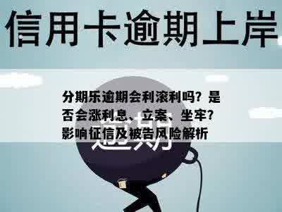 分期乐逾期会利滚利吗？是否会涨利息、立案、坐牢？影响征信及被告风险解析