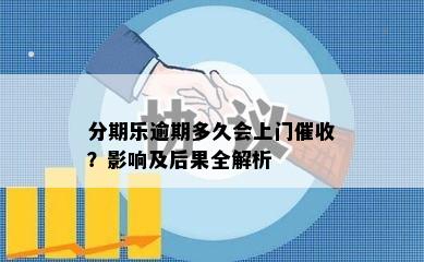 分期乐逾期多久会上门催收？影响及后果全解析