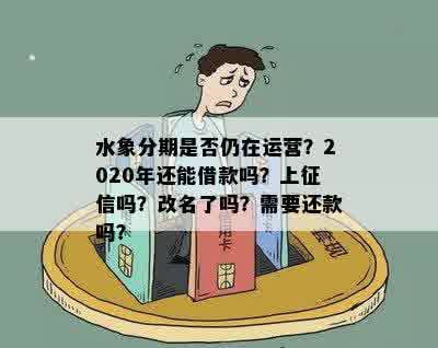 水象分期是否仍在运营？2020年还能借款吗？上征信吗？改名了吗？需要还款吗？