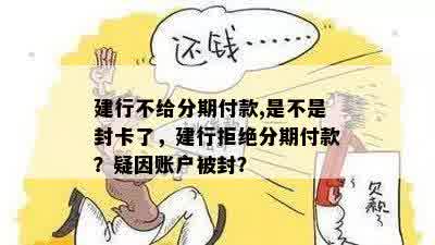 建行不给分期付款,是不是封卡了，建行拒绝分期付款？疑因账户被封？