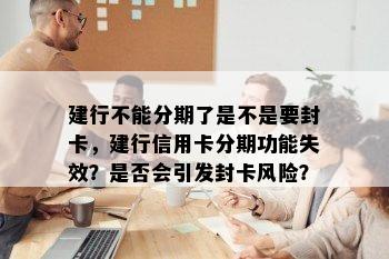 建行不能分期了是不是要封卡，建行信用卡分期功能失效？是否会引发封卡风险？