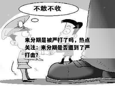 来分期是被严打了吗，热点关注：来分期是否遭到了严打击？