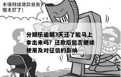 分期乐逾期3天还了能马上拿出来吗？还款后能否继续使用及对征信的影响