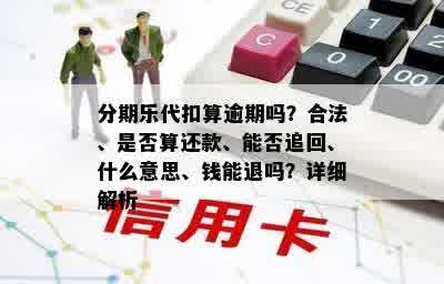 分期乐代扣算逾期吗？合法、是否算还款、能否追回、什么意思、钱能退吗？详细解析