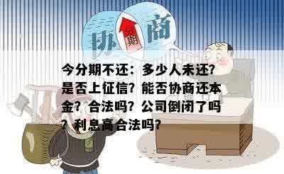 今分期不还：多少人未还？是否上征信？能否协商还本金？合法吗？公司倒闭了吗？利息高合法吗？