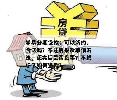 学易分期贷款：可以解约、合法吗？不还后果及取消方法，还完后是否没事？不想学了如何退款？