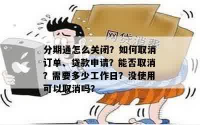 分期通怎么关闭？如何取消订单、贷款申请？能否取消？需要多少工作日？没使用可以取消吗？