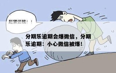 分期乐逾期会爆微信，分期乐逾期：小心微信被爆！