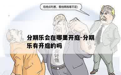 分期乐会在哪里开庭-分期乐有开庭的吗