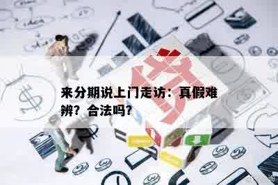 来分期说上门走访：真假难辨？合法吗？