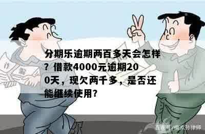 分期乐逾期两百多天会怎样？借款4000元逾期200天，现欠两千多，是否还能继续使用？