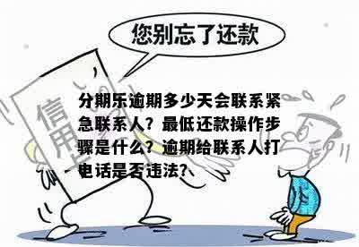 分期乐逾期多少天会联系紧急联系人？更低还款操作步骤是什么？逾期给联系人打电话是否违法？