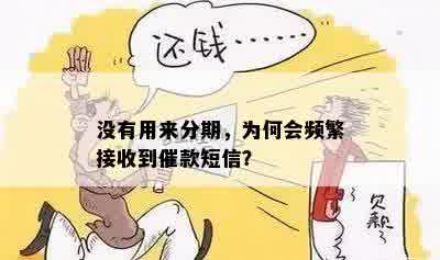 没有用来分期，为何会频繁接收到催款短信？