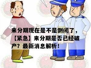 来分期现在是不是倒闭了，【紧急】来分期是否已经破产？最新消息解析！