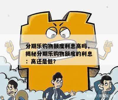 分期乐购物额度利息高吗，揭秘分期乐购物额度的利息：高还是低？