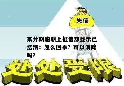 来分期逾期上征信却显示已结清：怎么回事？可以消除吗？