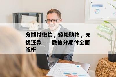 分期付微信，轻松购物，无忧还款——微信分期付全面解析