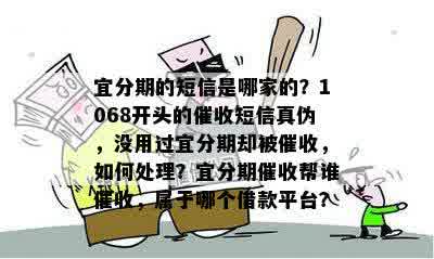 宜分期的短信是哪家的？1068开头的催收短信真伪，没用过宜分期却被催收，如何处理？宜分期催收帮谁催收，属于哪个借款平台？