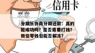 分期乐协商分期还款：真的能成功吗？是否需要打钱？微信零钱包能否解冻？