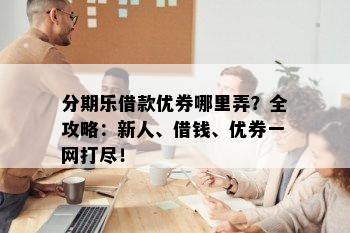 分期乐借款优券哪里弄？全攻略：新人、借钱、优券一网打尽！