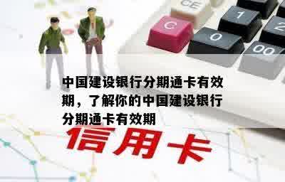 中国建设银行分期通卡有效期，了解你的中国建设银行分期通卡有效期