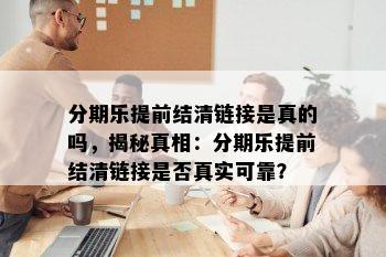 分期乐提前结清链接是真的吗，揭秘真相：分期乐提前结清链接是否真实可靠？