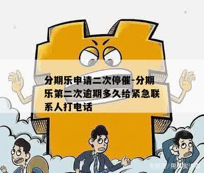 分期乐申请二次停催-分期乐第二次逾期多久给紧急联系人打电话