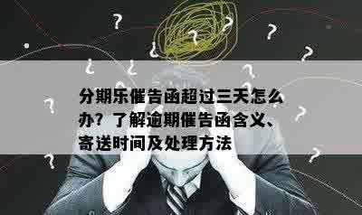 分期乐催告函超过三天怎么办？了解逾期催告函含义、寄送时间及处理方法