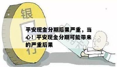 平安现金分期后果严重，当心！平安现金分期可能带来的严重后果