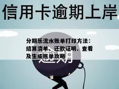 分期乐流水账单打印方法：结算清单、还款证明、查看及生成账单攻略