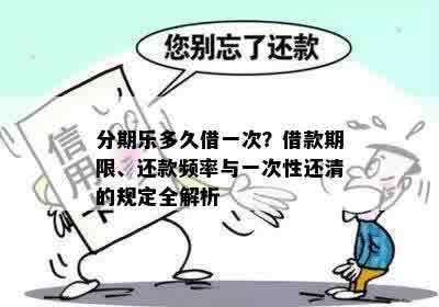 分期乐多久借一次？借款期限、还款频率与一次性还清的规定全解析