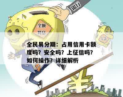 全民易分期：占用信用卡额度吗？安全吗？上征信吗？如何操作？详细解析