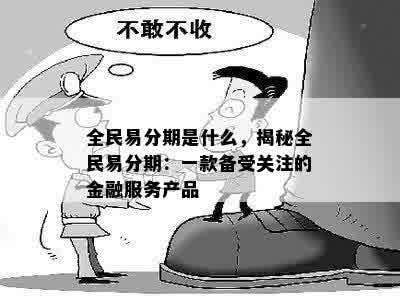 全民易分期是什么，揭秘全民易分期：一款备受关注的金融服务产品