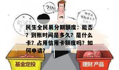 民生全民易分期额度：能否？到账时间是多久？是什么卡？占用信用卡额度吗？如何申请？