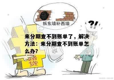 来分期查不到账单了，解决方法：来分期查不到账单怎么办？