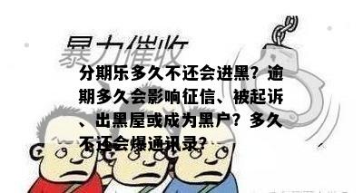 分期乐多久不还会进黑？逾期多久会影响征信、被起诉、出黑屋或成为黑户？多久不还会爆通讯录？