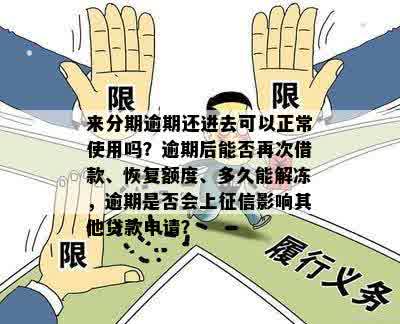 来分期逾期还进去可以正常使用吗？逾期后能否再次借款、恢复额度、多久能解冻，逾期是否会上征信影响其他贷款申请？