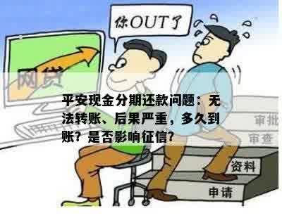 平安现金分期还款问题：无法转账、后果严重，多久到账？是否影响征信？