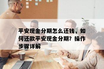 平安现金分期怎么还钱，如何还款平安现金分期？操作步骤详解