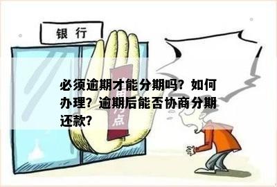 必须逾期才能分期吗？如何办理？逾期后能否协商分期还款？